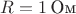 $R=1\,\text{Ом}$