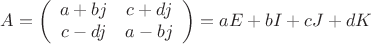 $$
A=\left(
\begin{array}{cc}
a+bj & c+dj \\
c-dj & a-bj
\end{array}
\right) =aE+bI+cJ+dK
$$