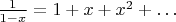 $\frac{1}{1-x} = 1 + x + x^2 + \dots$