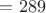 $=289$