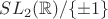 $SL_2(\mathbb{R})/\{\pm 1\}$