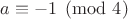 $a \equiv -1 \pmod{4}$