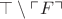 $\top \setminus \ulcorner F\urcorner$