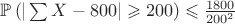 $\mathbb{P}\left(|\sum X-800|\geqslant 200\right) \leqslant \frac{1800}{200^2}$