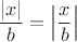 $\dfrac{|x|}b = \left|\dfrac xb\right|$