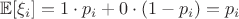 $\mathbb{E}[\xi_i] = 1 \cdot p_i + 0 \cdot (1 - p_i) = p_i $