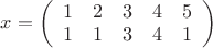 $x=\left( \begin{array}{ccccc} 1 & 2 &3 &4 &5 \\1 & 1 &3 &4 &1 \end{array} \right)
