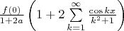 $\frac {f(0)}{1+2a} \left(1+2\sum\limits_{k=1}^{\infty}\frac{\cos {k x}}{k^2+1}\right)$