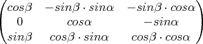 $\begin{pmatrix}
cos\beta & -sin\beta \cdot sin\alpha & -sin\beta \cdot cos\alpha \\
0 & cos\alpha & -sin\alpha \\
sin\beta & cos\beta \cdot sin\alpha & cos\beta \cdot cos\alpha \\
\end{pmatrix}$