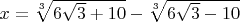 $x=\sqrt[3]{6\sqrt{3}+10}-\sqrt[3]{6\sqrt{3}-10}$
