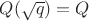 $Q (\sqrt{q}) = Q$