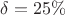 $\delta=25\%$