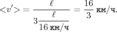 $$< \negthickspace v' \negthickspace > \mkern 4mu = \dfrac{\ell}{3\dfrac{\ell}{16 \mkern 4mu \texttt{км} / \texttt{ч}}} = \dfrac{16}{3}\mkern 4mu \texttt{км} / \texttt{ч}.$$