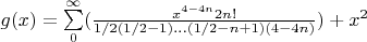 $ g(x) =\sum\limits_{0}^{\infty}(\frac{x^{4-4n} 2 n!}{1/2(1/2-1)...(1/2-n+1)(4-4n)})+x^2$