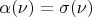 $\alpha(\nu) = \sigma(\nu)$