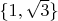 $ \{1,\sqrt{3}\} $