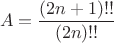 $$A = \frac {(2n+1)!!}{(2n)!!}$$