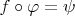 $f\circ\varphi=\psi$