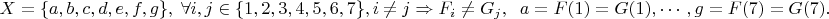 $$X=\{a,b,c,d,e,f,g\}, \; \forall i,j\in \{1,2,3,4,5,6,7\}, i\ne j \Rightarrow F_i\ne G_j, \;\; a=F(1)=G(1), \cdots, g=F(7)=G(7).$$