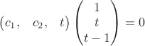 $\begin{pmatrix} c_1, & c_2, & t \end{pmatrix}
\begin{pmatrix} 1 \\ t \\ t-1 \end{pmatrix}=0$