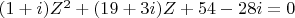 $(1+i)Z^2 + (19 + 3i)Z + 54 - 28i = 0$