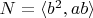 $N=\langle b^2, ab\rangle$