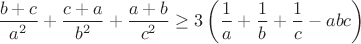 $$\frac {b + c}{a^2} + \frac {c + a}{b^2} + \frac {a + b}{c^2}\geq 3\left(\frac {1} {a} + \frac {1}{ b} + \frac {1}{c} - abc\right)
$$
