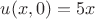 $u(x,0)=5x$