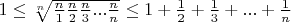 $1\leq \sqrt[n]{\frac {n}{1}\frac{n}{2}\frac{n}{3}...\frac{n}{n}}\leq 1+\frac{1}{2}+\frac{1}{3}+...+\frac{1}{n}$