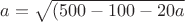 $a=\sqrt {(500-100-20a}$