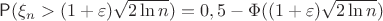 $\mathsf P(\xi_n > (1+\varepsilon)\sqrt{2\ln n})=0,5-\Phi ((1+\varepsilon)\sqrt{2\ln n})$