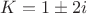 $K=1\pm2i$