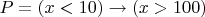 $P=(x<10)\to (x>100)$