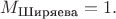 $M_\text{Ширяева}=1.$