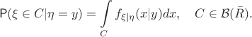 $$\mathsf{P}(\xi\in C|\eta=y) = \int\limits_Cf_{\xi|\eta}(x|y)dx, \quad C\in\mathcal{B}(\bar R).$$