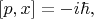 $[p,x]=-i \hbar,$