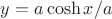 $y = a \cosh{x/a}$