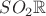 $SO_2\mathbb{R}$