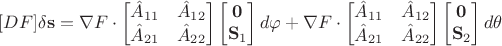 $[DF]\delta\mathbf{s} = \nabla F \cdot \begin{bmatrix}
   \hat{A}_{11} & \hat{A}_{12} \\
   \hat{A}_{21} & \hat{A}_{22}
\end{bmatrix}
\begin{bmatrix}
    \mathbf{0} \\
     \mathbf{S}_1
\end{bmatrix}d\varphi +  \nabla F \cdot \begin{bmatrix}
   \hat{A}_{11} & \hat{A}_{12} \\
   \hat{A}_{21} & \hat{A}_{22}
\end{bmatrix}
\begin{bmatrix}
    \mathbf{0} \\
     \mathbf{S}_2
\end{bmatrix}d\theta$