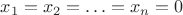 $x_1=x_2=\ldots=x_n=0$