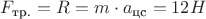 $F_{\text{тр.}} = R = m \cdot a_{\text{цс}} = 12 H$