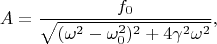 $$A=\frac{f_0}{\sqrt{(\omega^2-\omega_0^2)^2+4\gamma^2\omega^2}},$$