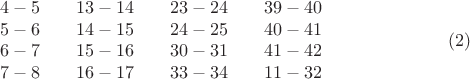 $$\begin {matrix}
4-5\\
5-6\\
6-7\\
7-8
\end {matrix}\quad \quad 
\begin {matrix}
13-14\\
14-15\\
15-16\\
16-17\\
\end {matrix}\quad \quad 
\begin {matrix}
23-24\\
24-25\\
30-31\\
33-34
\end {matrix}\quad \quad 
\begin {matrix}
39-40\\
40-41\\
41-42\\
11-32
\end {matrix} \eqno (2)
$$