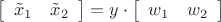 $\[\left[ {\begin{array}{*{20}{c}}
   {{{\tilde x}_1}} & {{{\tilde x}_2}}  \\
\end{array}} \right] = y \cdot \left[ {\begin{array}{*{20}{c}}
   {{w_1}} & {{w_2}}  \\
\end{array}} \right]\]$