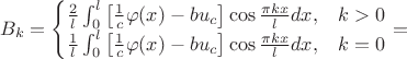 $$
B_{k}=\begin{cases}
\frac{2}{l}\int_{0}^{l}\left[\frac{1}{c}\varphi(x)-bu_{c}\right]\cos\frac{\pi kx}{l}dx, & k>0\\
\frac{1}{l}\int_{0}^{l}\left[\frac{1}{c}\varphi(x)-bu_{c}\right]\cos\frac{\pi kx}{l}dx, & k=0\end{cases}=$$