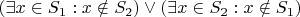 $\left( \exists x \in S_{1} : x \notin S_{2}\right) \vee \left( \exists x \in S_{2} : x \notin S_{1}\right)$