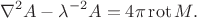 $$\nabla^2 A - \lambda^{-2}A = 4\pi\operatorname{rot}M.$$