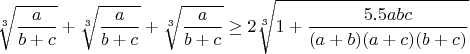 $$\sqrt[3]{\frac{a}{b+c}}+\sqrt[3]{\frac{a}{b+c}}+\sqrt[3]{\frac{a}{b+c}}\geq2\sqrt[3]{1+\frac{5.5abc}{(a+b)(a+c)(b+c)}}$$