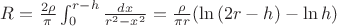 $R=\frac {2\rho}{\pi}\int_{0}^{r-h}\frac{dx}{r^2-x^2}=\frac {\rho} {\pi r}(\ln{(2r-h)}-\ln h)$