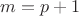 $m=p+1$